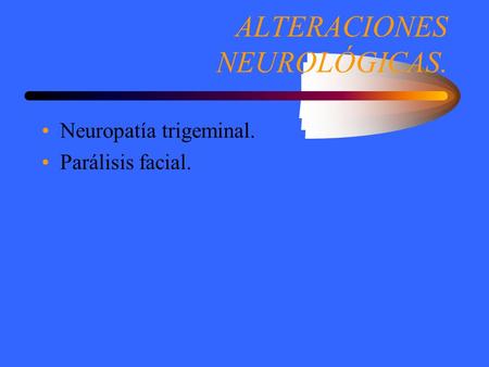 ALTERACIONES NEUROLÓGICAS. Neuropatía trigeminal. Parálisis facial.