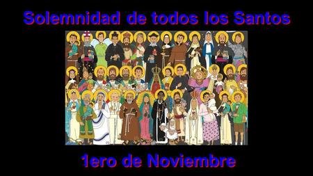 Solemnidad de todos los Santos 1ero de Noviembre.