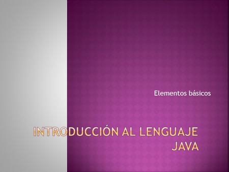 Elementos básicos.  Fuertemente tipeado.  Sintaxis similar a C/C++.  Sin punteros: garbage collection.  Portable.  Integra librerías para objetos.