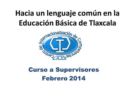 Hacia un lenguaje común en la Educación Básica de Tlaxcala Curso a Supervisores Febrero 2014.