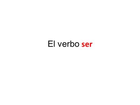 El verbo ser. The verb ser means “to be” -All sentences have a subject and a verb -In Spanish, you have to change the form of the verb so that it matches.