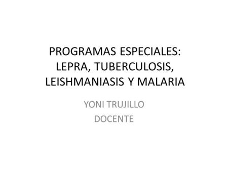 PROGRAMAS ESPECIALES: LEPRA, TUBERCULOSIS, LEISHMANIASIS Y MALARIA
