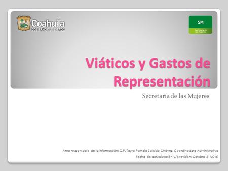 Viáticos y Gastos de Representación Secretaría de las Mujeres Fecha de actualización y/o revisión: Octubre 31/2015 Área responsable de la información: