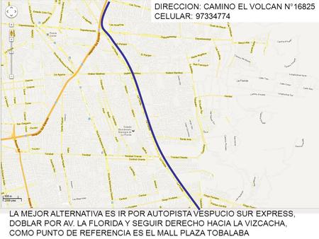 LA MEJOR ALTERNATIVA ES IR POR AUTOPISTA VESPUCIO SUR EXPRESS, DOBLAR POR AV. LA FLORIDA Y SEGUIR DERECHO HACIA LA VIZCACHA, COMO PUNTO DE REFERENCIA ES.