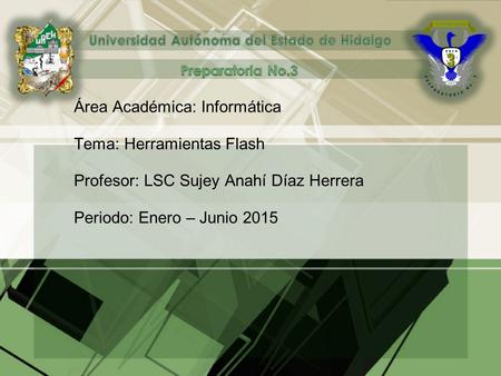 Área Académica: Informática Tema: Herramientas Flash Profesor: LSC Sujey Anahí Díaz Herrera Periodo: Enero – Junio 2015.