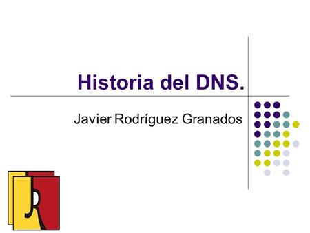 Historia del DNS. Javier Rodríguez Granados. Historia El sistema de nombres de dominio nació a mediados de la década de los 80, pero fue hasta finales.
