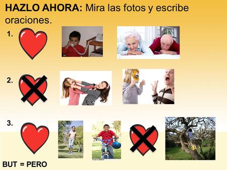 HAZLO AHORA: Mira las fotos y escribe oraciones. 1. 2. 3. BUT = PERO.