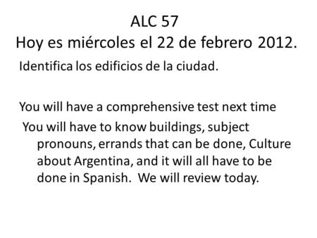 ALC 57 Hoy es miércoles el 22 de febrero 2012. Identifica los edificios de la ciudad. You will have a comprehensive test next time You will have to know.