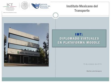 Subsecretaría de Infraestructura 15 de octubre de 2015 IMT: DIPLOMADO VIRTUALES EN PLATAFORMA MOODLE IMT: DIPLOMADO VIRTUALES EN PLATAFORMA MOODLE Instituto.