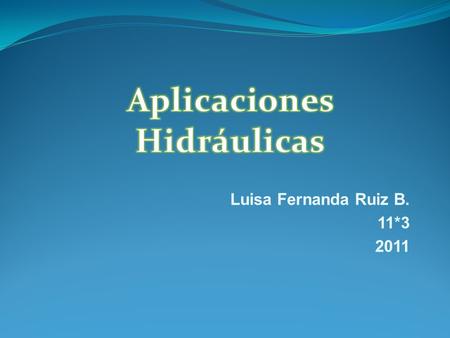 Luisa Fernanda Ruiz B. 11*3 2011. En la actualidad las aplicaciones de la oleo hidráulica y neumática son muy variadas, esta amplitud en los usos se debe.