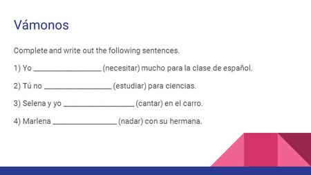 Vámonos Complete and write out the following sentences. 1) Yo ___________________ (necesitar) mucho para la clase de español. 2) Tú no ___________________.