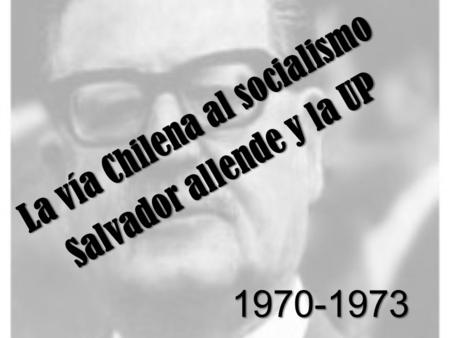 La vía Chilena al socialismo Salvador allende y la UP