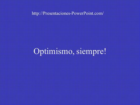 Http://Presentaciones-PowerPoint.com/ Optimismo, siempre!