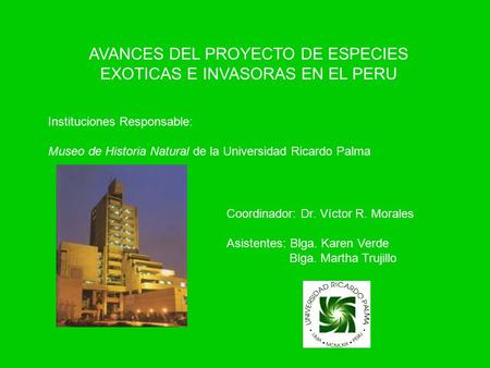 AVANCES DEL PROYECTO DE ESPECIES EXOTICAS E INVASORAS EN EL PERU Instituciones Responsable: Museo de Historia Natural de la Universidad Ricardo Palma Coordinador: