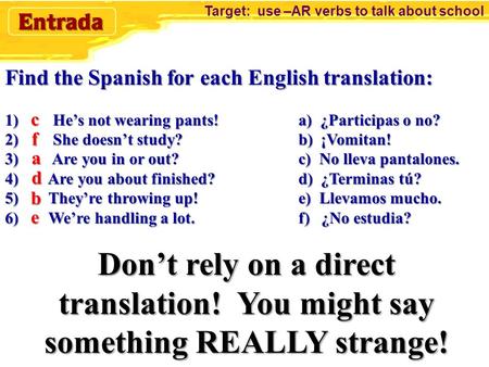 Find the Spanish for each English translation: 1) He’s not wearing pants!a) ¿Participas o no? 2) She doesn’t study?b) ¡Vomitan! 3) Are you in or out?c)