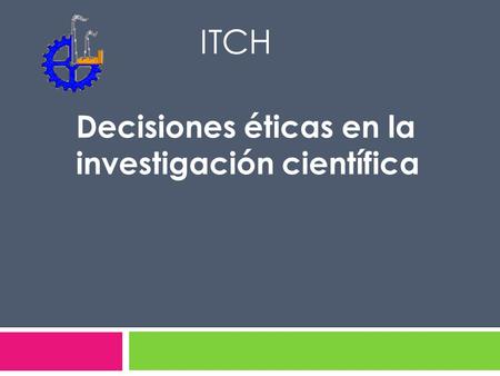 ITCH Decisiones éticas en la investigación científica.
