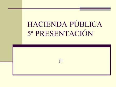 HACIENDA PÚBLICA 5ª PRESENTACIÓN jfl. DEUDA PÚBLICA La deuda pública tiene los siguientes componentes Desembolsos Recibidos saldo Pago a principalsaldo.