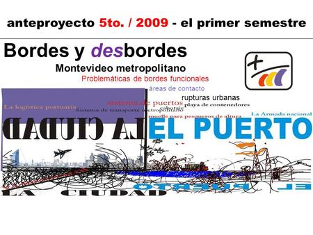 Anteproyecto 5to. / 2009 - el primer semestre Bordes y desbordes Montevideo metropolitano Problemáticas de bordes funcionales áreas de contacto rupturas.