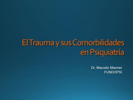 El Trauma y sus Comorbilidades en Psiquiatría Dr. Marcelo Marmer FUNDOPSI.
