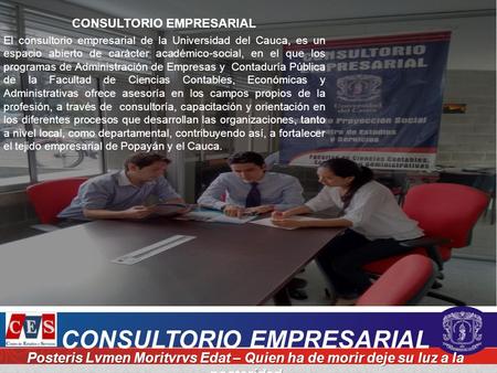 CONSULTORIO EMPRESARIAL El consultorio empresarial de la Universidad del Cauca, es un espacio abierto de carácter académico-social, en el que los programas.