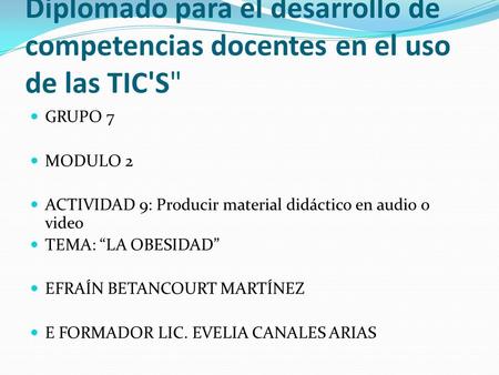 Diplomado para el desarrollo de competencias docentes en el uso de las TIC'S GRUPO 7 MODULO 2 ACTIVIDAD 9: Producir material didáctico en audio o video.