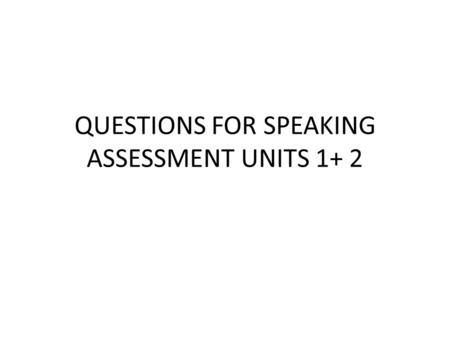 QUESTIONS FOR SPEAKING ASSESSMENT UNITS 1+ 2. ¿Cómo te llamas? ¿Cuántos años tienes? ¿Qué hora es? ¿Cuál es tu número de teléfono? ¿Dónde estás ahora?