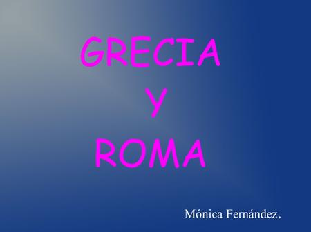 Mónica Fernández. GRECIA Y ROMA. Roma-Coliseo Es un anfiteatro de la época del Imperio romano, construido en el siglo I y ubicado en el centro de la ciudad.