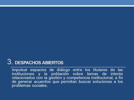 3. DESPACHOS ABIERTOS Impulsar espacios de diálogo entre los titulares de las instituciones y la población sobre temas de interés relacionados con la gestión.