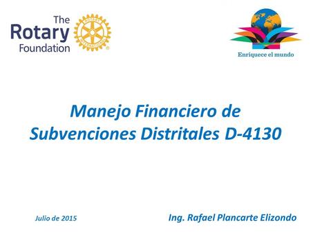 Manejo Financiero de Subvenciones Distritales D-4130 Julio de 2015 Ing. Rafael Plancarte Elizondo.