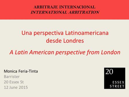 Una perspectiva Latinoamericana desde Londres A Latin American perspective from London Monica Feria-Tinta Barrister 20 Essex St 12 June 2015 ARBITRAJE.