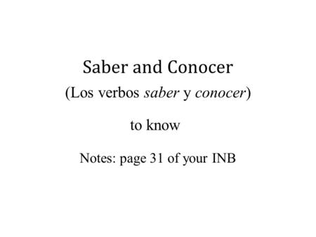 Saber and Conocer (Los verbos saber y conocer) to know Notes: page 31 of your INB.