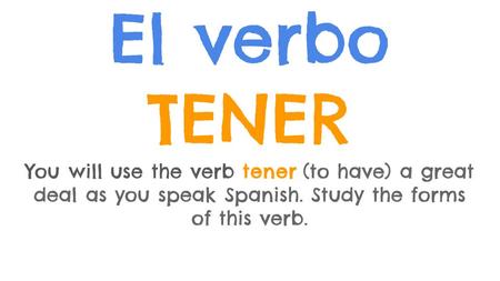El verbo TENER You will use the verb tener (to have) a great deal as you speak Spanish. Study the forms of this verb.