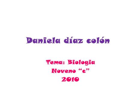 Daniela díaz colón Tema: Biologia Noveno “c” 2010.