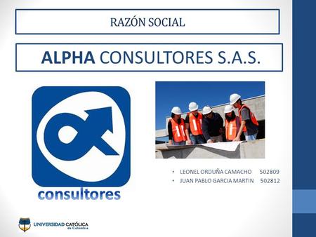 RAZÓN SOCIAL ALPHA CONSULTORES S.A.S. LEONEL ORDUÑA CAMACHO 502809 JUAN PABLO GARCIA MARTIN 502812.