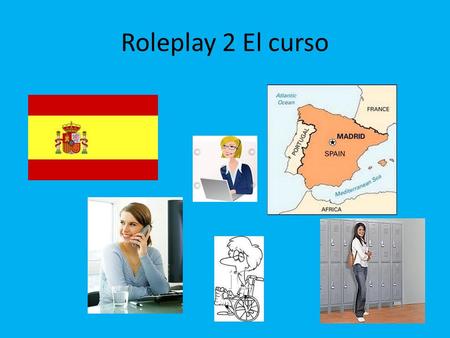 Roleplay 2 El curso. Background information You have booked an intensive Spanish course in Valencia but you cannot because you have had an accident. You.