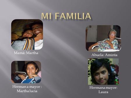 Mamá: Martha Abuela: Aminta Herman a mayor : Martha lucia Hermana mayor: Laura.