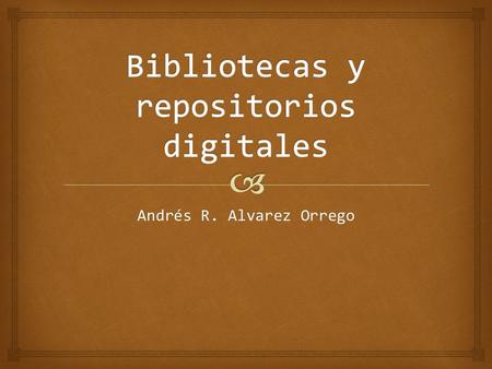 Andrés R. Alvarez Orrego.  «Una biblioteca digital es una colección en línea de objetos digitales de buena calidad, creados o recopilados y administrados.