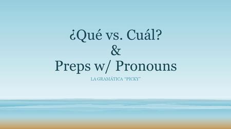 ¿Qué vs. Cuál? & Preps w/ Pronouns LA GRAMÁTICA “PICKY”