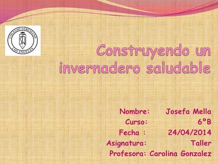Nombre: Josefa Mella Curso: 6ºB Fecha : 24/04/2014 Asignatura: Taller Profesora: Carolina Gonzalez.