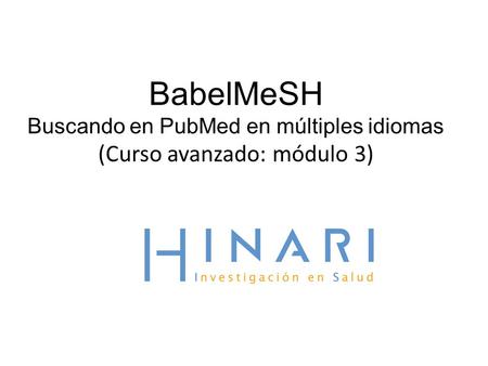 BabelMeSH Buscando en PubMed en múltiples idiomas (Curso avanzado: módulo 3)