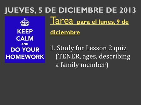 JUEVES, 5 DE DICIEMBRE DE 2013 Tarea para el lunes, 9 de diciembre 1. Study for Lesson 2 quiz (TENER, ages, describing a family member)