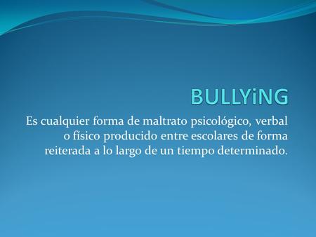 Es cualquier forma de maltrato psicológico, verbal o físico producido entre escolares de forma reiterada a lo largo de un tiempo determinado.