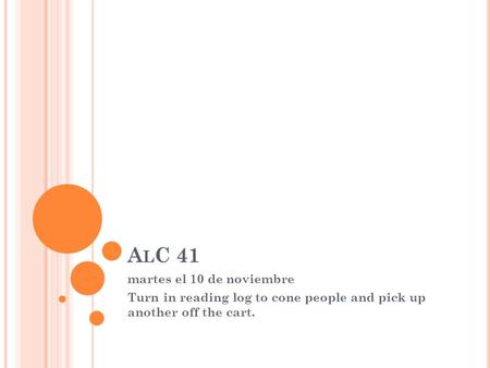 A L C 41 martes el 10 de noviembre Turn in reading log to cone people and pick up another off the cart.