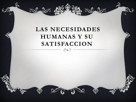 LAS NECESIDADES HUMANAS Y SU SATISFACCION