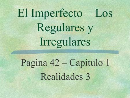 El Imperfecto – Los Regulares y Irregulares Pagina 42 – Capitulo 1 Realidades 3.