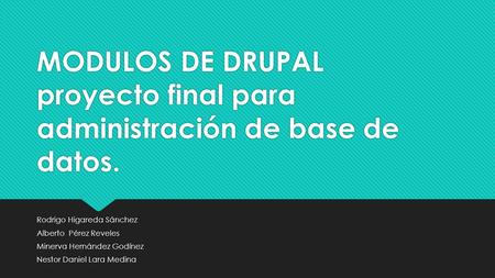 MODULOS DE DRUPAL proyecto final para administración de base de datos. Rodrigo Higareda Sánchez Alberto Pérez Reveles Minerva Hernández Godínez Nestor.