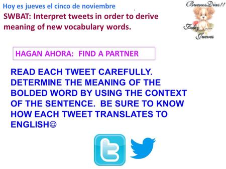 Hoy es jueves el cinco de noviembre. SWBAT: Interpret tweets in order to derive meaning of new vocabulary words. HAGAN AHORA: FIND A PARTNER READ EACH.