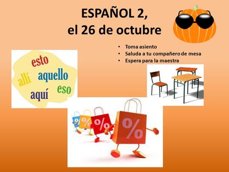 ESPAÑOL 2, el 26 de octubre Toma asiento Saluda a tu compañero de mesa