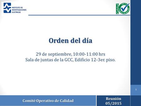 Comité Operativo de Calidad 1 Orden del día 29 de septiembre, 10:00-11:00 hrs Sala de juntas de la GCC, Edificio 12-3er. piso. Reunión05/2015.