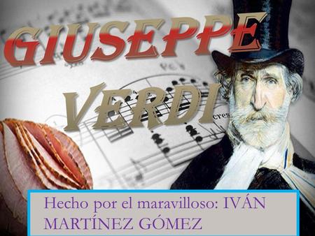 Hecho por el maravilloso: IVÁN MARTÍNEZ GÓMEZ Giuseppe Fortunino Francesco Verdi nació en Le Roncole, Busseto, el 10 de octubre de 1813 y murió en.